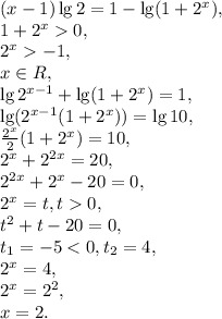 (x-1)\lg2=1-\lg(1+2^x), \\ 1+2^x0, \\ 2^x-1, \\ x\in R, \\ \lg2^{x-1}+\lg(1+2^x)=1, \\ \lg(2^{x-1}(1+2^x))=\lg10, \\ \frac{2^x}{2}(1+2^x)=10, \\ 2^x+2^{2x}=20, \\ 2^{2x}+2^x-20=0, \\ 2^x=t, t0,\\ t^2+t-20=0, \\ t_1=-5<0, t_2=4, \\ 2^x=4, \\ 2^x=2^2,\\ x=2.