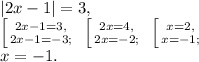 |2x-1|=3, \\ \left [ {{2x-1=3,} \atop {2x-1=-3;}} \right. \ \left [ {{2x=4,} \atop {2x=-2;}} \right. \ \left [ {{x=2,} \atop {x=-1;}} \right. \\ x=-1.