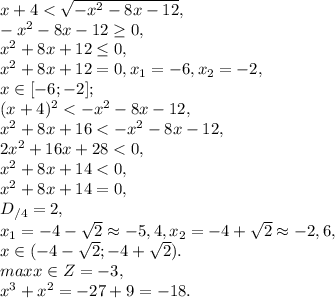 x+4<\sqrt{-x^2-8x-12}, \\ -x^2-8x-12\geq0, \\ x^2+8x+12\leq0, \\ x^2+8x+12=0, x_1=-6, x_2=-2, \\ x\in[-6;-2]; \\ (x+4)^2<-x^2-8x-12, \\ x^2+8x+16<-x^2-8x-12, \\ 2x^2+16x+28<0, \\ x^2+8x+14<0, \\ x^2+8x+14=0, \\ D_{/4}=2, \\ x_1=-4-\sqrt2\approx-5,4, x_2=-4+\sqrt2\approx-2,6, \\ x\in(-4-\sqrt2;-4+\sqrt2). \\ max x\in Z=-3, \\ x^3+x^2=-27+9=-18.