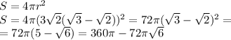 S=4\pi r^2 \\\ S=4\pi (3\sqrt2(\sqrt3-\sqrt2}))^2=72\pi (\sqrt3-\sqrt2})^2=\\\ =72\pi (5-\sqrt6)=360\pi -72\pi \sqrt6