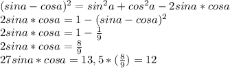 (sina-cosa)^2=sin^2a+cos^2a-2sina*cosa\\2sina*cosa=1-(sina-cosa)^2\\2sina*cosa=1-\frac{1}{9}\\2sina*cosa=\frac{8}{9}\\27sina*cosa=13,5*(\frac{8}{9})=12