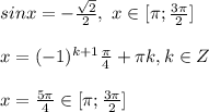 sin x=-\frac{\sqrt2}{2}, \ x \in [\pi; \frac{3\pi}{2}] \\\\ x=(-1)^{k+1}\frac{\pi}{4}+\pi k, k \in Z \\\\ x=\frac{5\pi}{4} \in [\pi; \frac{3\pi}{2}]