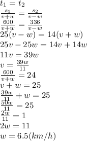 t_1=t_2 \\\ \frac{s_1}{v+w}=\frac{s_2}{v-w} \\\ \frac{600}{v+w}=\frac{336}{v-w} \\\ 25(v-w)=14(v+w) \\\ 25v-25w=14v+14w \\\ 11v=39w \\\ v=\frac{39w}{11} \\\ \frac{600}{v+w}=24 \\\ v+w=25 \\\ \frac{39w}{11}+w=25 \\\ \frac{50w}{11}=25 \\\ \frac{2w}{11}=1 \\\ 2w=11 \\\ w=6.5(km/h)