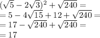 (\sqrt5-2\sqrt3)^2+\sqrt{240}=\\=5-4\sqrt{15}+12+\sqrt{240}=\\=17-\sqrt{240}+\sqrt{240}=\\=17