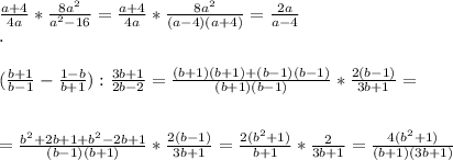 \frac{a+4}{4a} * \frac{8a^{2} }{a^{2} -16} = \frac{a+4}{4a}* \frac{8a^{2} }{(a-4)(a+4)} = \frac{2a}{a-4} \\ . \\ \\ (\frac{b+1}{b-1} - \frac{1-b}{b+1} ): \frac{3b+1}{2b-2} = \frac{(b+1)(b+1)+(b-1)(b-1)}{(b+1)(b-1)} * \frac{2(b-1)}{3b+1} = \\ \\ \\ = \frac{ b^{2}+2b+1+ b^{2}-2b+1 }{(b-1)(b+1)} *\frac{2(b-1)}{3b+1} = \frac{2(b^{2} +1)}{b+1} * \frac{2}{3b+1} = \frac{4( b^{2} +1)}{(b+1)(3b+1)}