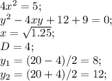 4x^2=5;\\&#10;y^2-4xy+12+9=0;\\&#10;x=\sqrt{1.25};\\&#10;D=4;\\&#10;y_1=(20-4)/2=8;\\&#10;y_2=(20+4)/2=12;