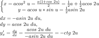 \left\{\begin{matrix} x=acos^2\ u=\frac{a(1+cos\ 2u)}{2}=\frac{1}{2}a+\frac{1}{2}acos\ 2u \\ y=acos\ u*sin\ u=\frac{1}{2}asin\ 2u\end{matrix}\right.\\\\&#10;dx=-asin\ 2u\ du,\\ dy=acos\ 2u\ du,\\&#10;y'_x=\frac{dy}{dx}=\dfrac{acos\ 2u\ du}{-asin\ 2u\ du}=-ctg\ 2u