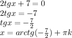 2tgx+7=0 \\&#10;2tgx=-7\\&#10;tgx=-\frac{7}{2} \\&#10;x=arctg(-\frac{7}{2})+\pi k