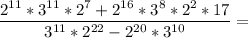 \dfrac{2^{11}*3^{11}*2^7+2^{16}*3^8*2^2*17}{3^{11}*2^{22}-2^{20}*3^{10}}=