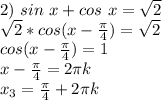 2)\ sin\ x+cos\ x=\sqrt2\\ \sqrt2*cos(x-\frac{\pi}{4}) =\sqrt2\\ cos(x-\frac{\pi}{4}) =1\\&#10;x-\frac{\pi}{4} =2\pi k\\ x_3=\frac{\pi}{4}+2\pi k