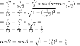 =\frac{\sqrt2}{2}*\frac{7}{5\sqrt2}-\frac{\sqrt2}{2}*sin(arccos\frac{7}{5\sqrt2})=\\=\frac{7}{10}-\frac{\sqrt2}{2}*\sqrt{1-(\frac{7}{5\sqrt2})^2}}=\\=\frac{7}{10}-\frac{\sqrt2}{2}*\frac{1}{5\sqrt2}=\\ =\frac{7}{10}-\frac{1}{10}=\frac{6}{10}=\frac{3}{5}\\\\&#10;cosB=sinA=\sqrt{1-(\frac{3}{5})^2}=\frac{4}{5}