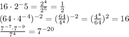 16\cdot2^-5= \frac{2^4}{2^5} = \frac{1}{2} &#10;\\\&#10;(64\cdot4^{-4})^{-2} =( \frac{64}{4^4} )^{-2}=( \frac{4^4}{64} )^2=16&#10;\\\&#10; \frac{7^{-7}\cdot7^{-9}}{7^4}=7^{-20}