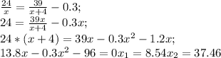 \frac{24}{x}= \frac{39}{x+4} -0.3;\\&#10;24= \frac{39x}{x+4}-0.3x;\\&#10;24*(x+4)=39x-0.3x^2-1.2x;\\&#10; 13.8x-0.3x^2-96=0&#10;x_1=8.54&#10;x_2=37.46