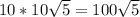 10* 10 \sqrt{5}= 100\sqrt{5}