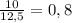 \frac{10}{12,5} =0,8