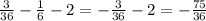 \frac{3}{36}-\frac{1}{6}-2=-\frac{3}{36}-2=-\frac{75}{36}