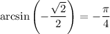 \arcsin\left(-\dfrac{\sqrt2}2\right)=-\dfrac\pi4