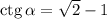 \mathrm{ctg}\,\alpha=\sqrt2-1