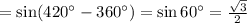 =\sin(420^\circ-360^\circ)=\sin 60^\circ=\frac{\sqrt{3}}{2}