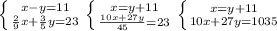 \left \{ {{x-y=11} \atop {\frac{2}{9}x+\frac{3}{5}y=23}} \right. \left \{ {{x=y+11} \atop {\frac{10x+27y}{45}=23 }} \right. \left \{ {{x=y+11} \atop {10x+27y=1035}} \right.