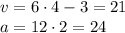 v=6\cdot 4 -3 = 21\\a=12\cdot 2 = 24