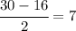 \cfrac{30-16}{2}=7