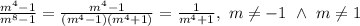 \\\frac{m^4-1}{m^8-1}=\frac{m^4-1}{(m^4-1)(m^4+1)}=\frac{1}{m^4+1}, \ m\neq-1 \ \wedge \ m\neq1