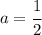 a=\cfrac{1}{2}