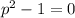 p^2-1=0