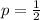 p= \frac{1}{2}