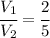 \cfrac{V_1}{V_2}=\cfrac{2}{5}