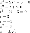 x^4-2x^2-3=0\\x^2=t,t0\\t^2-2t-3=0\\t=3\\t=-1\\x^2=3\\x=\pm\sqrt{3}