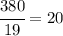 \cfrac{380}{19}=20