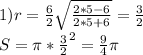 1)r=\frac{6}{2}\sqrt{\frac{2*5-6}{2*5+6}}=\frac{3}{2}\\&#10;S=\pi*\frac{3}{2}^2=\frac{9}{4}\pi