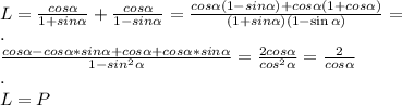 \\L=\frac{cos\alpha}{1+sin\alpha}+\frac{cos\alpha}{1-sin\alpha}=\frac{cos\alpha(1-sin\alpha)+cos\alpha(1+cos\alpha)}{(1+sin\alpha)(1-\sin\alpha)}=&#10;\\.&#10;\\\frac{cos\alpha-cos\alpha*sin\alpha+cos\alpha+cos\alpha*sin\alpha}{1-sin^2\alpha}=\frac{2cos\alpha}{cos^2\alpha}=\frac{2}{cos\alpha}&#10;\\.&#10;\\L=P