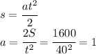 s=\cfrac{at^2}{2}\\a=\cfrac{2S}{t^2}=\cfrac{1600}{40^2}=1