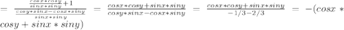 = \frac{ \frac{cosx*cosy}{sinx*siny} +1}{ \frac{cosy*sinx-cosx*siny}{sinx*siny}}= \frac{cosx*cosy+sinx*siny}{cosy*sinx-cosx*siny}=\frac{cosx*cosy+sinx*siny}{-1/3-2/3}=-(cosx*cosy+sinx*siny)