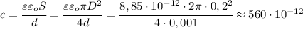 c=\cfrac{\varepsilon\varepsilon_oS}{d}=\cfrac{\varepsilon\varepsilon_o\pi D^2}{4d}=\cfrac{8,85\cdot 10^{-12}\cdot 2\pi\cdot 0,2^2}{4\cdot 0,001}\approx 560\cdot 10^{-12}