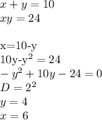 x+y=10\\&#10;xy=24\\&#10;&#10;\\&#10;x=10-y\\&#10;10y-y^2=24\\&#10;-y^2+10y-24=0\\&#10;D=2^2\\&#10;y=4\\&#10;x=6\\