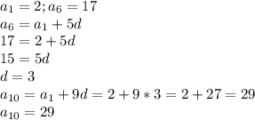 a_{1} =2 ; a_{6} = 17\\&#10; a_{6} = a_{1} +5d\\&#10;17=2+5d\\&#10;15=5d\\&#10;d=3\\&#10; a_{10} = a_{1} +9d=2+9*3=2+27=29\\&#10; a_{10} =29