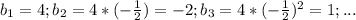 b_{1}=4; b_{2}=4*(-\frac{1}{2})=-2; b_{3}=4*(-\frac{1}{2})^{2}=1; ...