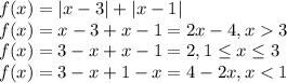 f(x)=|x-3|+|x-1|&#10;\\\&#10;f(x)=x-3+x-1=2x-4, x 3&#10;\\\&#10;f(x)=3-x+x-1=2, 1 \leq x \leq 3&#10;\\\&#10;f(x)=3-x+1-x=4-2x, x