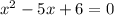 x^{2} -5x+6=0