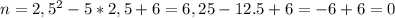 n= 2,5^{2} -5*2,5+6=6,25-12.5+6=-6+6=0