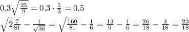 0.3\sqrt \frac{25}{9}=0.3\cdot \frac{5}{3} =0.5&#10;\\\&#10;\sqrt{2 \frac{7}{81}} - \frac{1} {\sqrt{36}} =\sqrt{\frac{169}{81}} - \frac{1} {6} =\frac{13}{9} - \frac{1} {6} =\frac{26}{18} - \frac{3} {18} =\frac{23} {18}