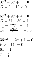 3x^2 - 3x + 1 = 0&#10;\\\&#10;D=9-12<0&#10;\\\\&#10;5x^2 + 9x + 4 = 0&#10;\\\&#10;D=81-80=1&#10;\\\&#10;x_1= \frac{-9-1}{10} =-1&#10;\\\&#10;x_2=\frac{-9+1}{10} =-0.8&#10;\\\\&#10;36x^2 - 12x+ 1 = 0&#10;\\\&#10;(6x-1)^2=0&#10;\\\&#10;6x=1&#10;\\\&#10;x= \frac{1}{6}