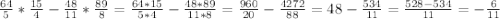 \frac{64}{5} * \frac{15}{4}- \frac{48}{11}* \frac{89}{8}= \frac{64*15}{5*4}- \frac{48*89}{11*8}= \frac{960}{20}- \frac{4272}{88}=48- \frac{534}{11}= \frac{528-534}{11}=- \frac{6}{11}