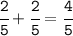 \tt\cfrac{2}{5}+\cfrac{2}{5}=\cfrac{4}{5}