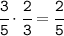 \tt\cfrac{3}{5}\cdot\cfrac{2}{3}=\cfrac{2}{5}