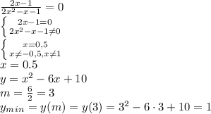 \frac{2x-1}{2 x^{2} -x-1} =0&#10;\\\&#10; \left \{ {{2x-1=0} \atop {2 x^{2} -x-1 \neq 0}} \right. &#10;\\\&#10; \left \{ {{x=0,5} \atop {x \neq -0,5, x \neq 1}} \right. &#10;\\\&#10;x=0.5&#10;\\\&#10;y=x^2-6x +10&#10;\\\&#10;m= \frac{6}{2}=3&#10;\\\&#10; y_m_i_n=y(m)=y(3)=3^2-6\cdot3+10=1